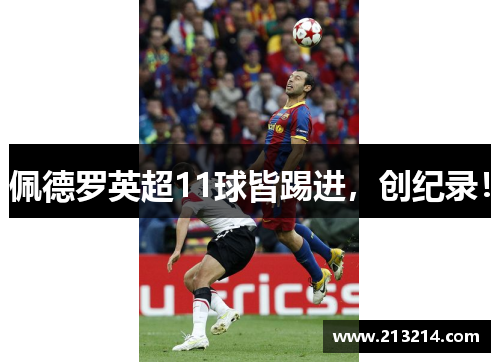 佩德罗英超11球皆踢进，创纪录！